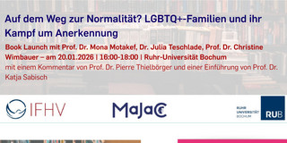 The image shows an information poster for the book presentation ‘Auf dem Weg zur Normalität? LGBTQ+ families and their struggle for recognition’ (On the way to normality? LGBTQ+ families and their struggle for recognition). The event is a book launch with Prof. Dr. Mona Motakef, Dr. Julia Teschlade and Prof. Dr. Christine Wimbauer on 20 January 2026 from 4:00 p.m. to 6:00 p.m. at Ruhr University Bochum. There will be a commentary by Prof. Dr. Pierre Thielbörger and an introduction by Prof. Dr. Katja Sabisch.  The logos of the IFHV (Institute for International Law of Peace and Armed Conflict), Majac (Marie Jahoda Centre for International Gender Studies) and Ruhr University Bochum are shown above.  In the centre is the book cover with the title: ‘Julia Teschlade, Mona Motakef, Christine Wimbauer   On the way to normality? LGBTQ+ families and their struggle for recognition’.   Below this is a stylised illustration of a heart in the shape of a pomegranate.  Text section ‘About the book’: "In the book, the authors use qualitative family interviews to provide insights into the everyday lives of LGBTQ+ families:   How do they realise their desire to have children? How do they shape their everyday family life? What legal framework conditions shape their realities? And how do they experience social acceptance or rejection?   The book provides insight into the diversity of families beyond heteronormative ideas and shows how parenthood and family change under conditions of social inequality.‘  Text section ’About the authors‘: ’Julia Teschlade, Dr. phil., is a research assistant in the Department of Sociology of Work and Gender Relations at Humboldt University in Berlin.   Mona Motakef, Dr. phil., is a professor of sociology of gender relations at TU Dortmund University. Christine Wimbauer, Dr., is a professor of sociology of work and gender relations at Humboldt University in Berlin." Contact information: For registrations and questions, please contact ifhv@rub.de by email.  The address of the venue is given at the bottom: ‘Massenbergstrasse 11, 7th floor, 44787 Bochum.’  The background shows bookshelves and a modern building – presumably the venue or part of the Bochum campus.